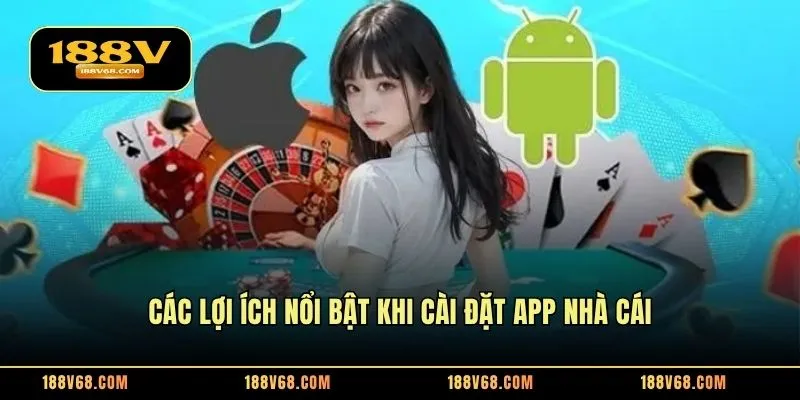 Các lợi ích nổi bật khi cài đặt app nhà cái